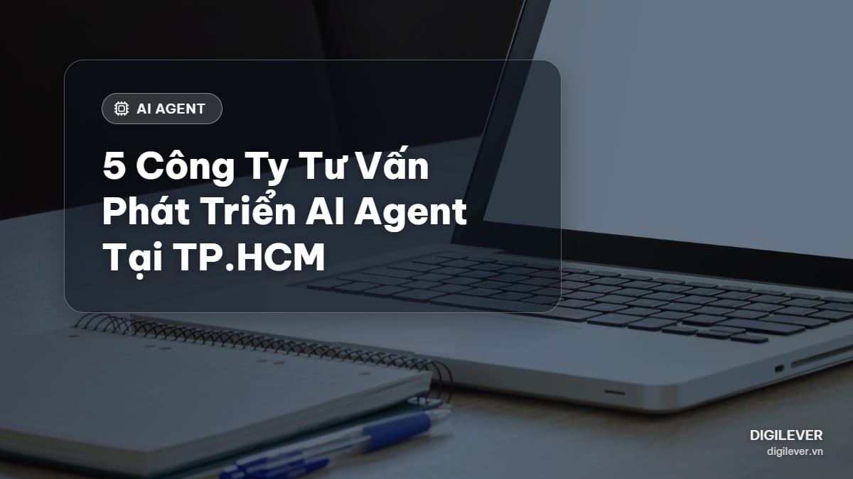 Top 5 công ty tư vấn, phát triển AI Agent uy tín ở TP.HCM